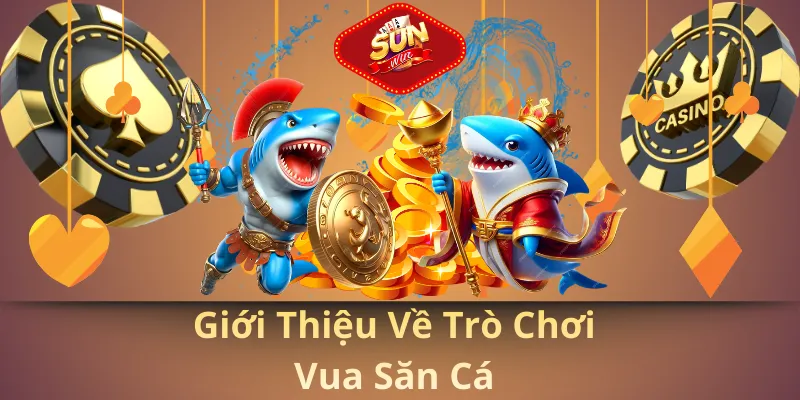 Giới thiệu về trò chơi vua săn cá