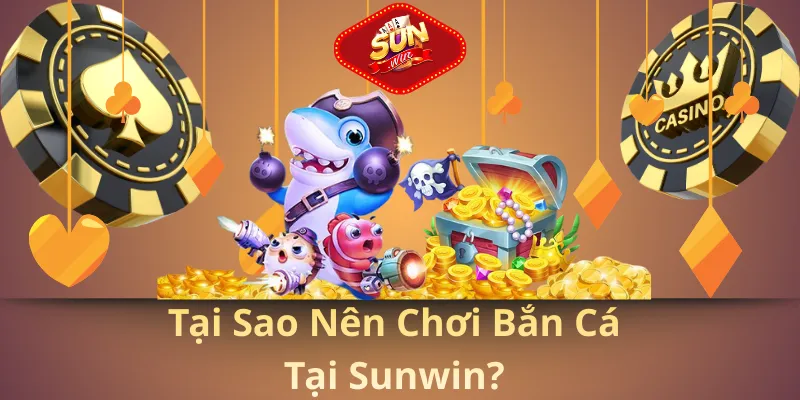 Tại sao nên chơi bắn cá tại sunwin